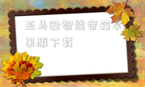 关于亚马逊智能音箱苹果版下载的信息-第1张图片-太平洋在线下载