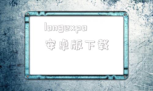 longexpo安卓版下载longlongago中文版