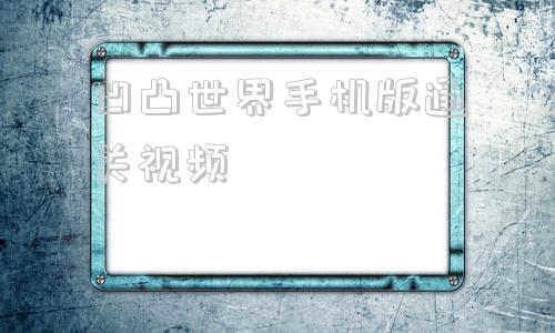 凹凸世界手机版通关视频凹凸世界解密124视频-第1张图片-太平洋在线下载