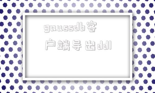 包含gaussdb客户端导出ddl的词条